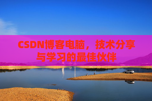 CSDN博客电脑，技术分享与学习的最佳伙伴